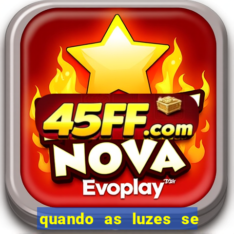 quando as luzes se apagam redecanais